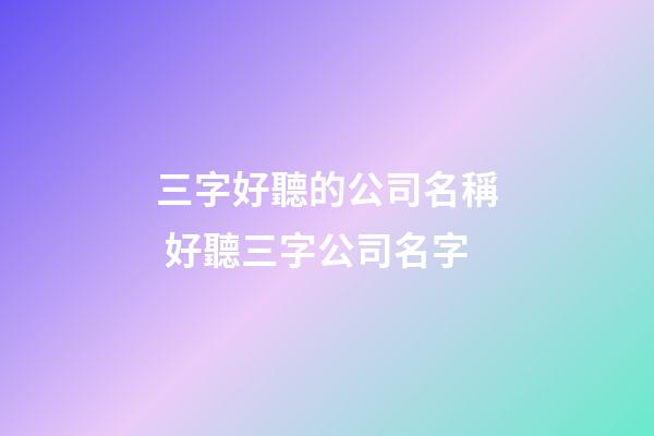 三字好聽的公司名稱 好聽三字公司名字